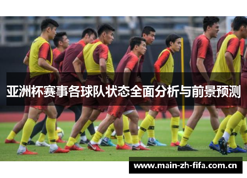 亚洲杯赛事各球队状态全面分析与前景预测 亚洲杯赛事各球队状态全面分析与前景预测